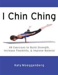 I Chin Ching: 49 Exercises to Build Strength, Increase Flexibility, and Improve Balance