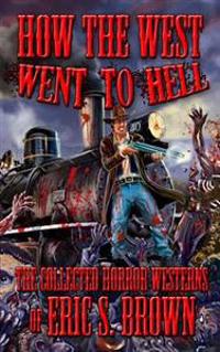 How the West Went to Hell: The Collected Horror Weserns of Eric S. Brown