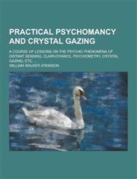 Practical Psychomancy and Crystal Gazing; A Course of Lessons on the Psychic Phenomena of Distant Sensing, Clairvoyance, Psychometry, Crystal Gazing,