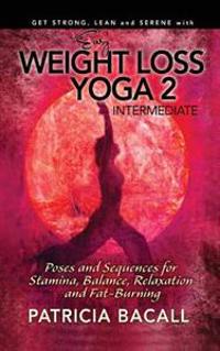 Easy Weight Loss Yoga 2: Intermediate: Poses and Sequences for Stamina, Balance, Relaxation and Fat-Burning