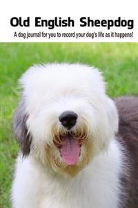 Old English Sheepdog: A Dog Journal for You to Record Your Dog's Life as It Happens!