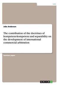 The Contribution of the Doctrines of Kompetenz-Kompetenz and Separability on the Development of International Commercial Arbitration