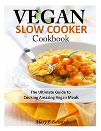 Vegan Slow Cooker Cookbook: The Ultimate Guide to Cooking Amazing Vegan Meals