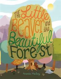 The Little Beaver and the Beautiful Forest: A Children's Book Themed on the Social and Environmental Issues Surrounding Sustainable Forestry.