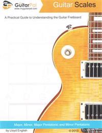 Guitar Scales: A Practical Guide to Understanding the Guitar Fretboard