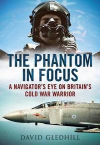 The Phantom in Focus: A Navigator S Eye on Britain S Cold War Warrior