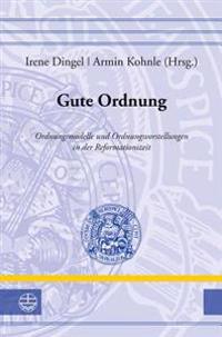 Gute Ordnung: Ordnungsmodelle Und Ordnungsverstellungen in Der Reformationszeit