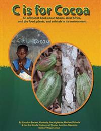 C Is for Cocoa: An Alphabet Book about Ghana, West Africa, and the Food, Plants, and Animals Found in Its Environment