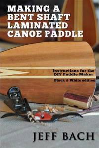 Making a Bent Shaft Laminated Canoe Paddle - Black and White Version: Instructions for the DIY Paddle Maker