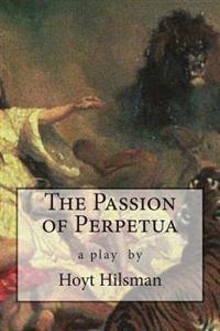 The Passion of Perpetua: A Play by Hoyt Hilsman