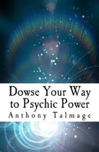 Dowse Your Way to Psychic Power: The Ultimate Short-Cut to Other Dimensions