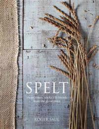 Spelt: Meals, Cakes, Cookies & Breads from the Good Grain