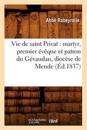 Vie de Saint Privat: Martyr, Premier Évêque Et Patron Du Gévaudan, Diocèse de Mende (Éd.1837)