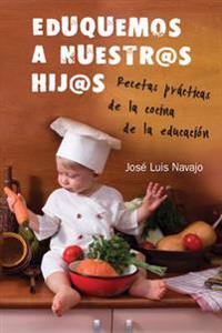 Eduquemos A Nuestros Hij@s: Recetas Practicas de la Cocina de la Educacion = Educate Our Children