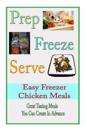 Prep Freeze Serve: Easy Freezer Chicken Meals: Great Tasting, Great Value Meals You Can Create in Advance
