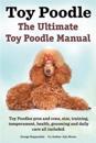 Toy Poodles. the Ultimate Toy Poodle Manual. Toy Poodles Pros and Cons, Size, Training, Temperament, Health, Grooming, Daily Care All Included.