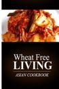 Wheat Free Living - Asian Cookbook: Wheat Free Living on the Wheat Free Diet