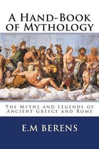 A Hand-Book of Mythology: The Myths and Legends of Ancient Greece and Rome