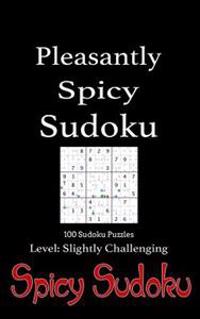 Pleasantly Spicy Sudoku - 100 Sudoku Puzzles Level Slightly Challenging: Book of 100 Sudoku Puzzles, Rated Slightly Challenging - Puzzles in Random Or