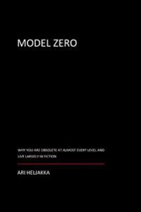 Model Zero: Why You Are Obsolete at Almost Every Level and Live Largely in Fiction