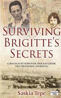 Surviving Brigitte's Secrets: A Holocaust Survivor. Her Daughter. Two Traumatic Journeys.
