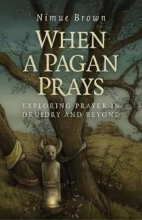 When a Pagan Prays: Exploring Prayer in Druidry and Beyond