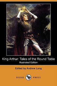 King Arthur: Tales of the Round Table (Illustrated Edition) (Dodo Press)