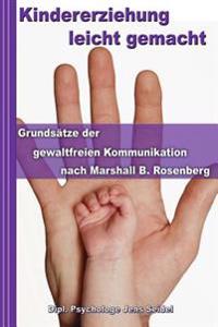 Kindererziehung Leicht Gemacht: Grundsatze Der Gewaltfreien Kommunikation Nach Marshall B. Rosenberg - Konfliktmanagement in Theorie Und Praxis