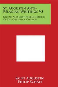 St. Augustin Anti-Pelagian Writings V5: Nicene and Post-Nicene Fathers of the Christian Church