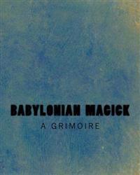 Babylonian Magick: A Grimoire: The Rites & Rituals of the Mardukite Anunnaki Tradition