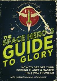 The Space Hero's Guide to Glory: How to Get Off Your Podunk Planet and Master the Final Frontier