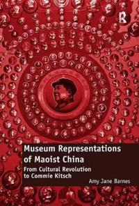 Museum Representations of Maoist China: From Cultural Revolution to Commie Kitsch