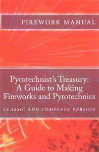 The Pyrotechnist's Treasury: A Guide to Making Fireworks and Pyrotechnics: A Guide to Making Fireworks and Pyrotechnics