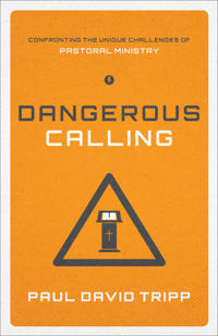 Dangerous Calling: Confronting the Unique Challenges of Pastoral Ministry