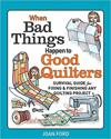 When Bad Things Happen to Good Quilters: Survival guide for fixing & finishing any quilting project