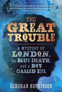 The Great Trouble: A Mystery of London, the Blue Death, and a Boy Called Eel