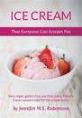 Ice Cream That Everyone Can Scream for: Raw, Vegan, Gluten-Free, Soy-Free, Paleo-Friendly Frozen Sweet Treats for the Whole Family