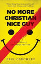 No More Christian Nice Guy – When Being Nice––Instead of Good––Hurts Men, Women, and Children