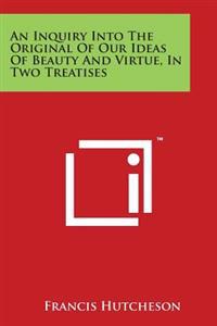 An Inquiry Into the Original of Our Ideas of Beauty and Virtue, in Two Treatises
