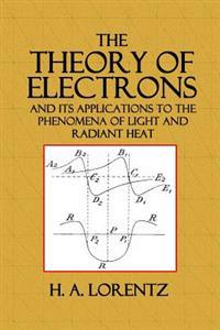 The Theory of Electrons: And Its Applications to the Phenomena of Light and Radiant Heat