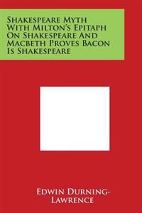 Shakespeare Myth with Milton's Epitaph on Shakespeare and Macbeth Proves Bacon Is Shakespeare