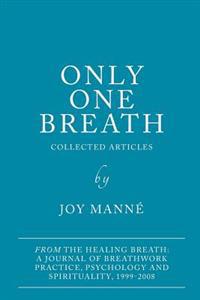 Only One Breath: Collected Articles from the Healing Breath: A Journal of Breathwork Practice, Psychology and Spirituality