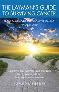 The Layman's Guide to Surviving Cancer: From Diagnosis Through Treatment and Beyond