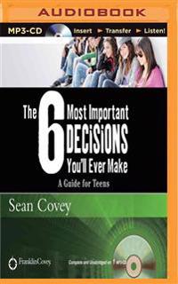 The 6 Most Important Decisions You'll Ever Make: A Guide for Teens