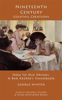 Nineteenth-Century Cocktail Creations: How to Mix Drinks - A Bar Keeper's Handbook