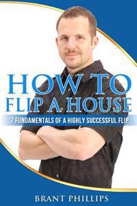 How to Flip a House: 7 Fundamentals of a Highly Successful Flip