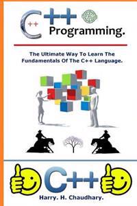 C++ Programming: : The Ultimate Way to Learn the Fundamentals of the C++ Language.