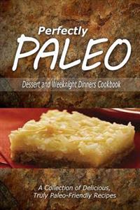 Perfectly Paleo - Dessert and Weeknight Dinners Cookbook: Indulgent Paleo Cooking for the Modern Caveman