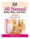 50 All Natural Body, Skin, and Hair Recipes: Quick, Simple and Easy Recipes to Enhance the Beauty of Your Body, Skin and Hair!