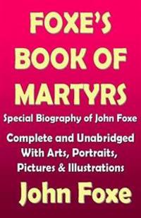 Foxe's Book of Martyr with a Special Biography of John Foxe - Complete and Unabridged with Illustrations